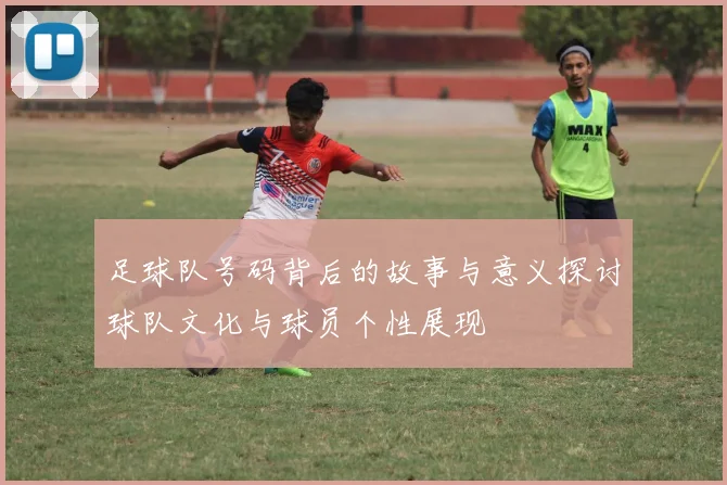 足球队号码背后的故事与意义探讨球队文化与球员个性展现
