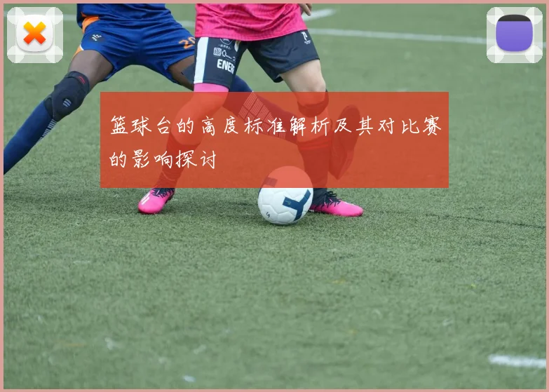 篮球台的高度标准解析及其对比赛的影响探讨
