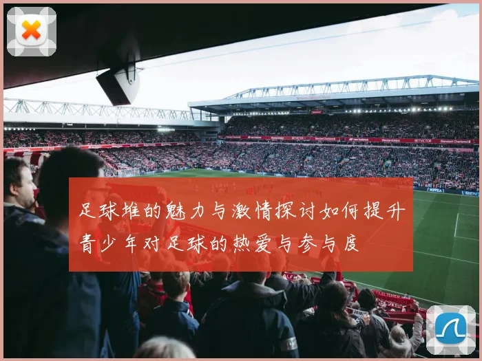 足球堆的魅力与激情探讨如何提升青少年对足球的热爱与参与度