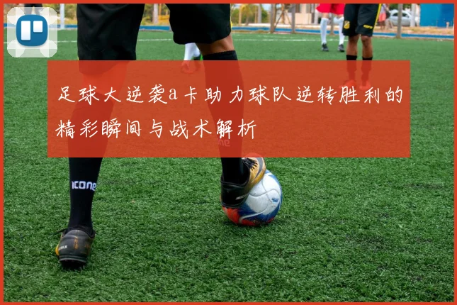 足球大逆袭a卡助力球队逆转胜利的精彩瞬间与战术解析