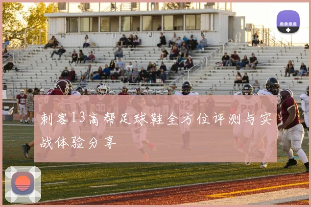 刺客13高帮足球鞋全方位评测与实战体验分享