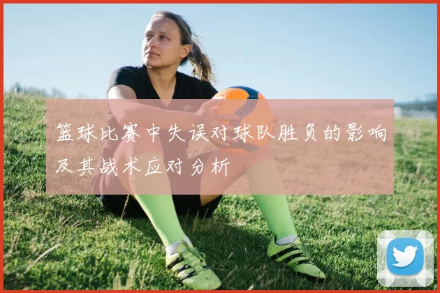篮球比赛中失误对球队胜负的影响及其战术应对分析